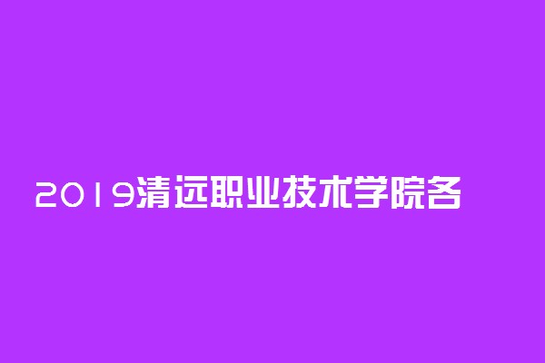 2019清远职业技术学院各省录取分数线