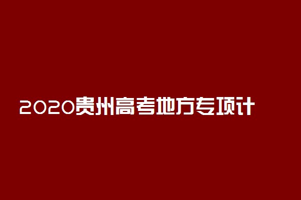 2020贵州高考地方专项计划征集志愿填报时间