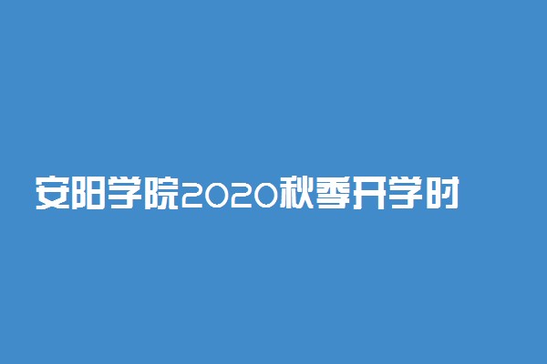 安阳学院2020秋季开学时间安排