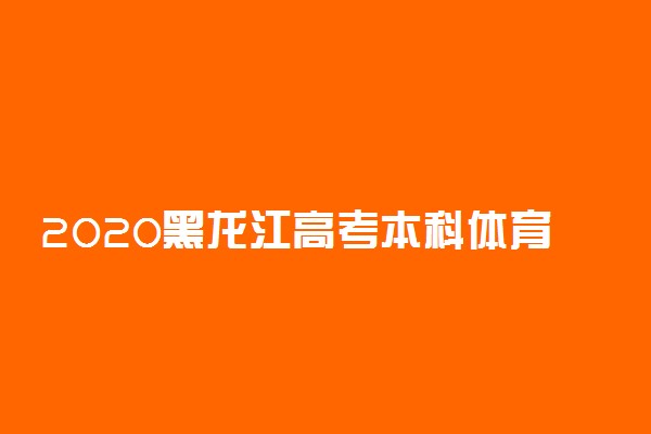 2020黑龙江高考本科体育类征集志愿填报时间