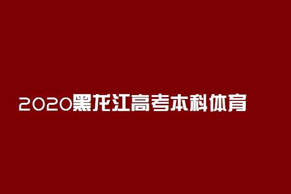 2020黑龙江高考本科体育类征集志愿计划