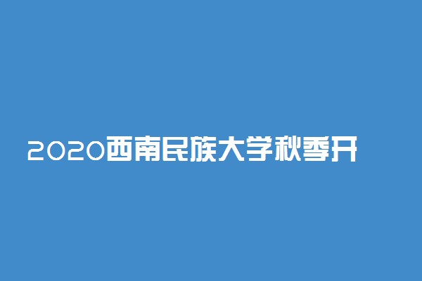 2020西南民族大学秋季开学时间公布