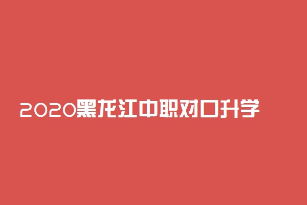 2020黑龙江中职对口升学专科院校征集志愿计划