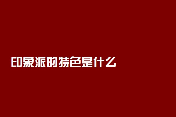 印象派的特色是什么