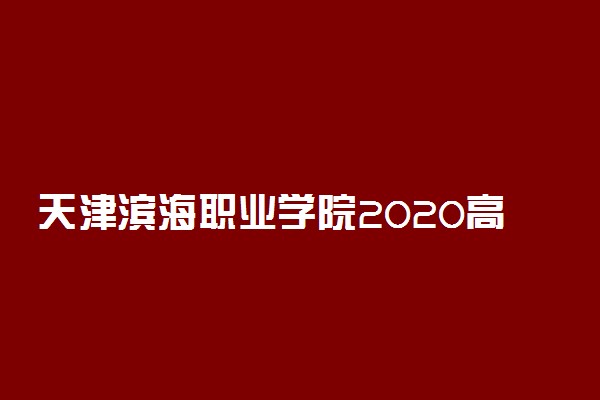 天津滨海职业学院2020高职扩招简章及计划