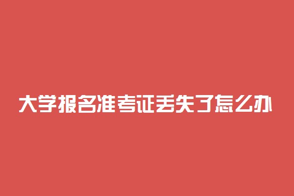 大学报名准考证丢失了怎么办