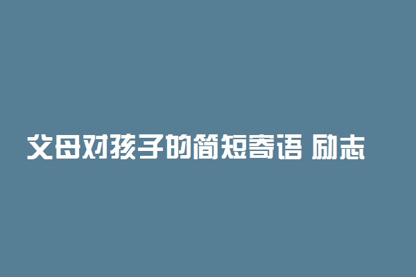 父母对孩子的简短寄语 励志短句精选