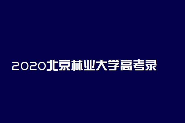 2020北京林业大学高考录取分数线