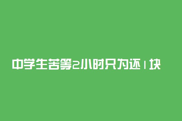 中学生苦等2小时只为还1块钱