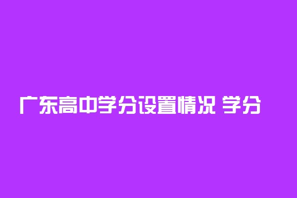 广东高中学分设置情况 学分结构表