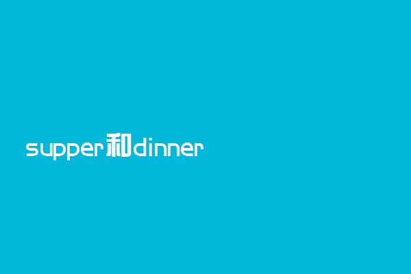 supper和dinner的区别是什么