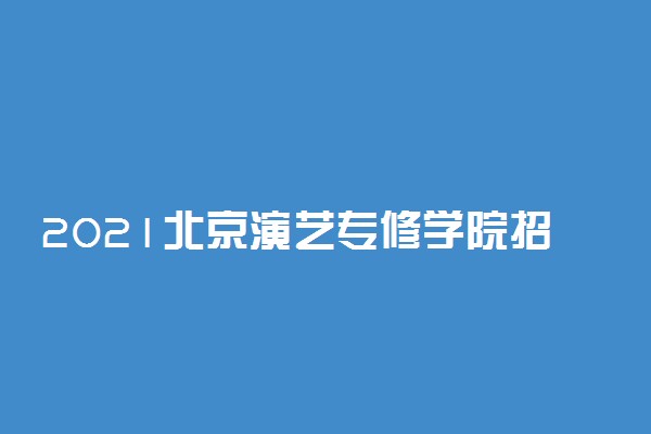 2021北京演艺专修学院招生简章