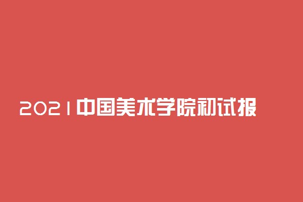 2021中国美术学院初试报名时间及网址