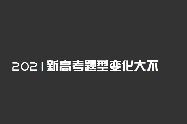 2021新高考题型变化大不大