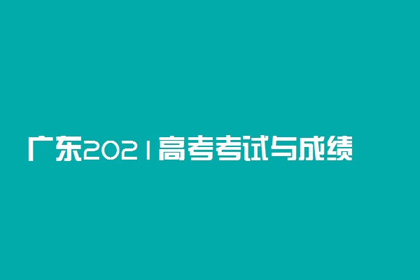 广东2021高考考试与成绩新变化