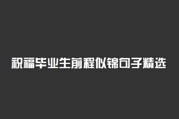 祝福毕业生前程似锦句子精选