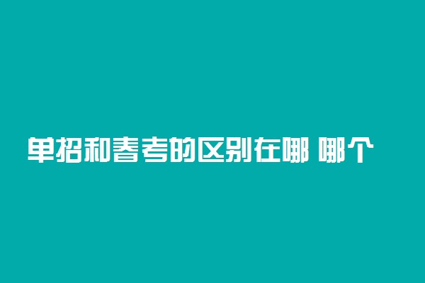 单招和春考的区别在哪 哪个更好