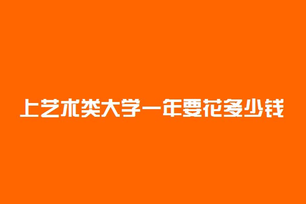 上艺术类大学一年要花多少钱