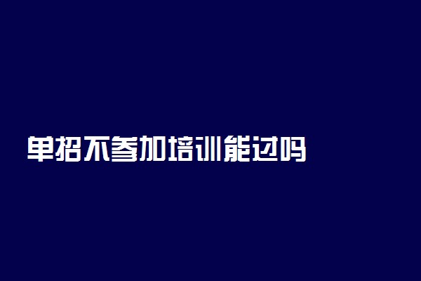 单招不参加培训能过吗