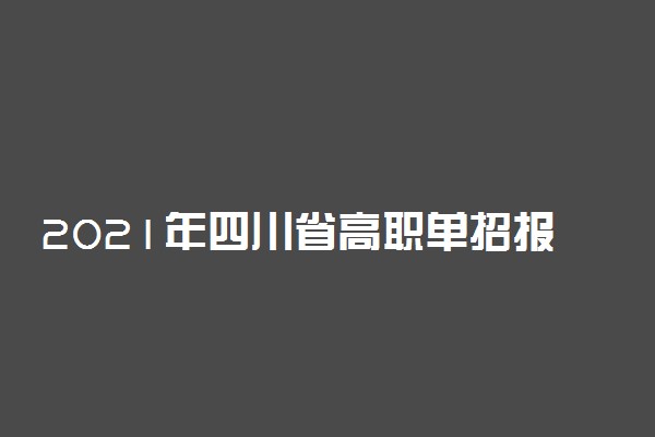 2021年四川省高职单招报名时间及专业确认时间