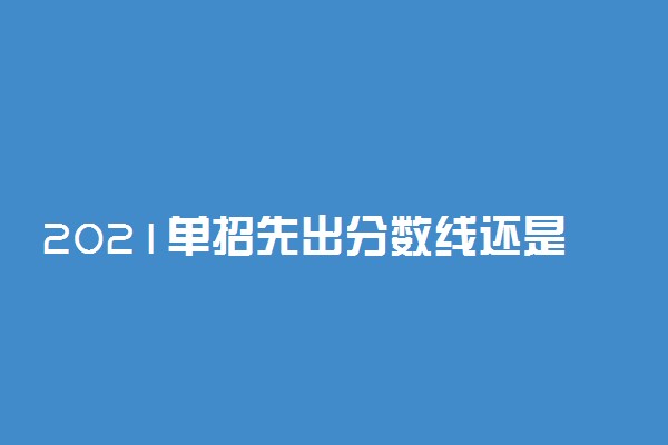 2021单招先出分数线还是先填志愿