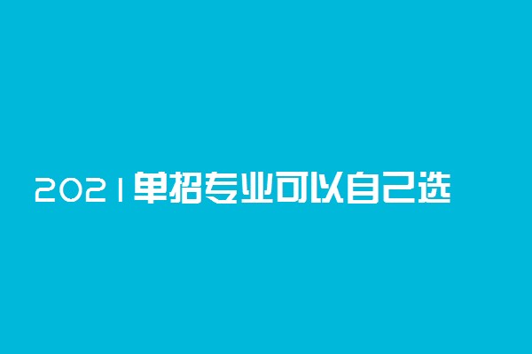 2021单招专业可以自己选吗