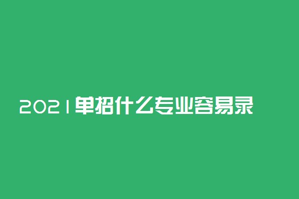 2021单招什么专业容易录取