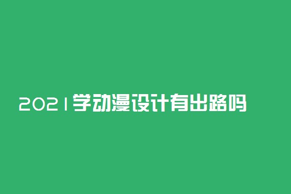 2021学动漫设计有出路吗