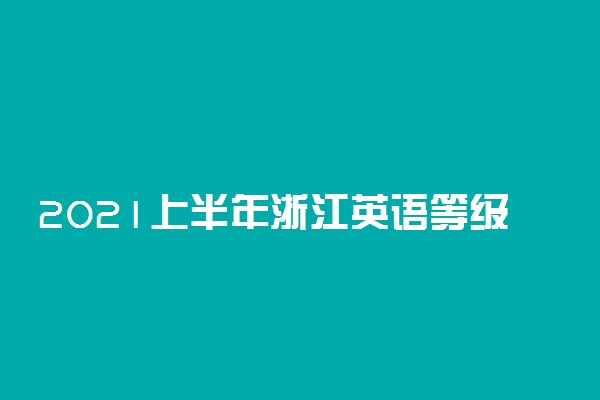 2021上半年浙江英语等级考试时间公布