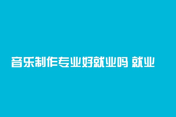 音乐制作专业好就业吗 就业前景怎么样