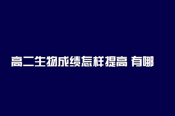 高二生物成绩怎样提高 有哪些方法