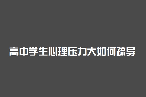 高中学生心理压力大如何疏导