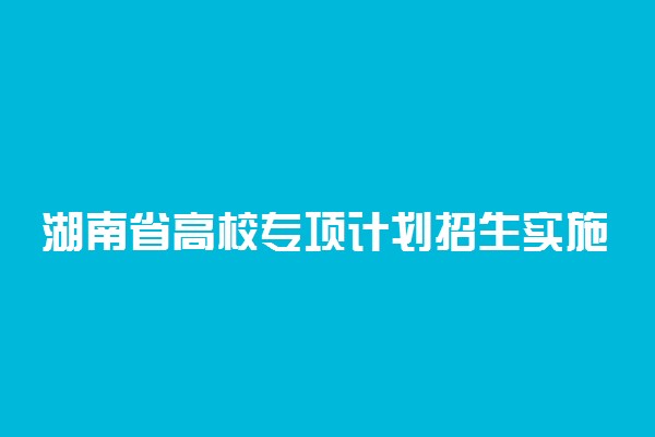 湖南省高校专项计划招生实施区域