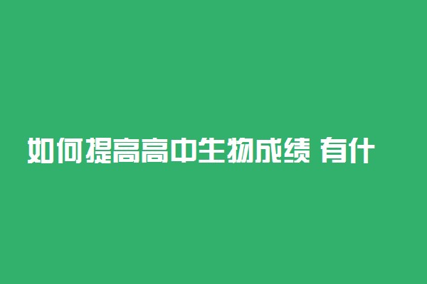 如何提高高中生物成绩 有什么方法