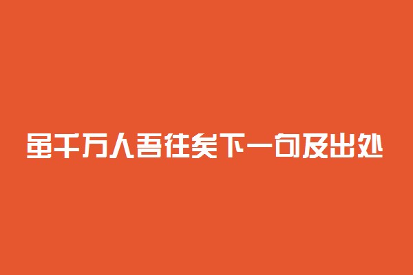 虽千万人吾往矣下一句及出处