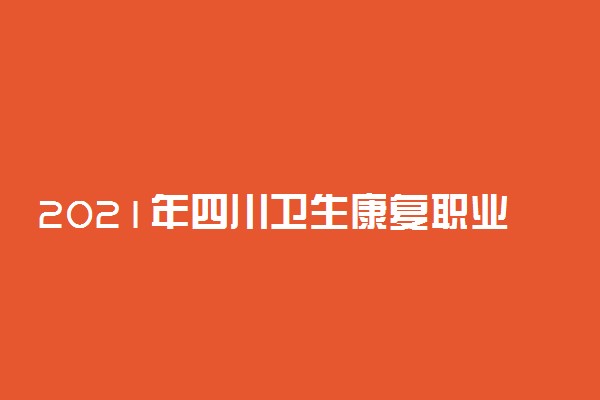 2021年四川卫生康复职业学院高职单招招生简章