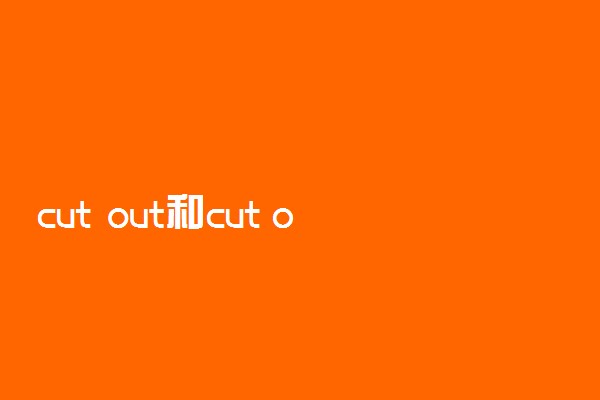 cut out和cut off的区别