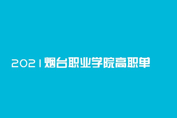 2021烟台职业学院高职单招招生简章