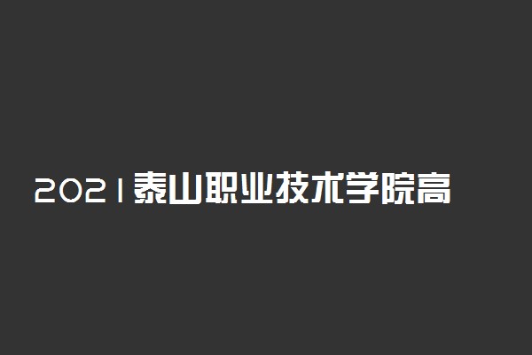 2021泰山职业技术学院高职单招招生简章