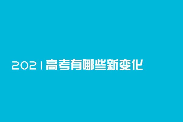 2021高考有哪些新变化