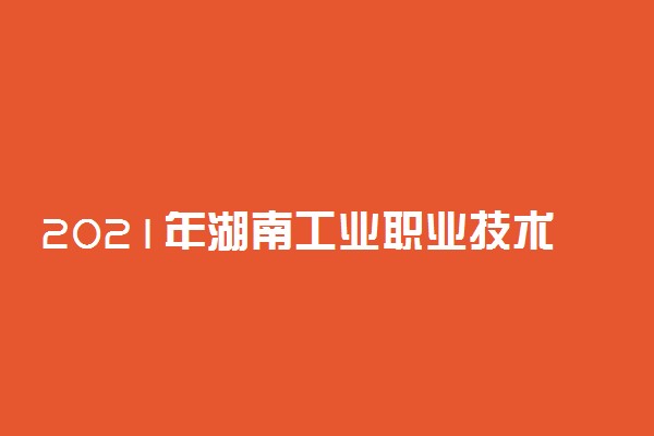 2021年湖南工业职业技术学院单招招生简章