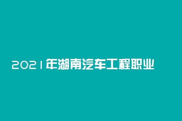 2021年湖南汽车工程职业学院单招招生简章