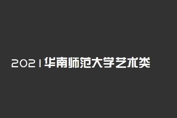 2021华南师范大学艺术类校考成绩查询时间及入口