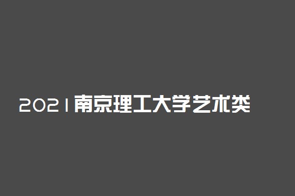 2021南京理工大学艺术类校考成绩查询时间及入口