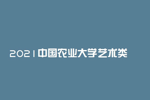 2021中国农业大学艺术类校考成绩查询时间及入口