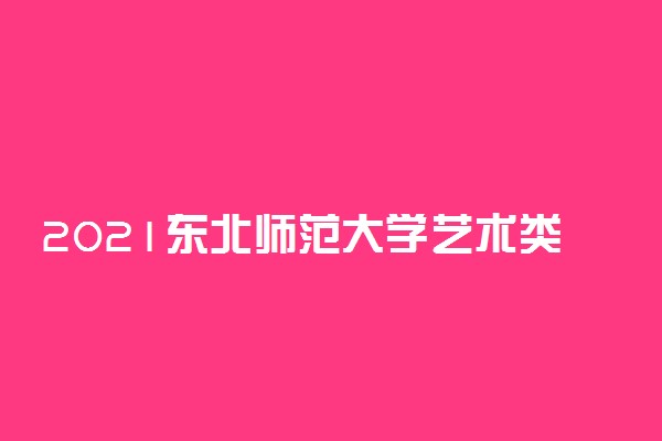 2021东北师范大学艺术类校考成绩查询时间及入口