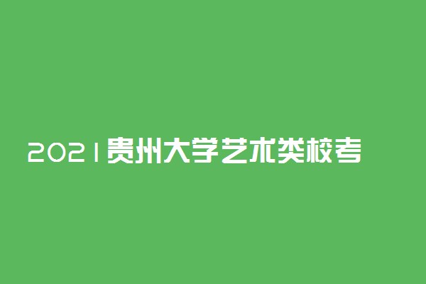 2021贵州大学艺术类校考成绩查询时间及入口