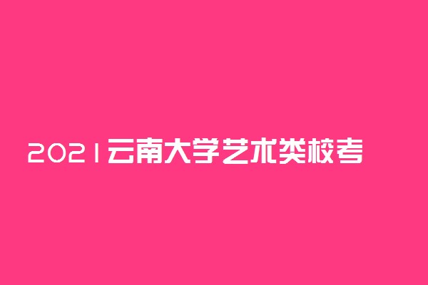 2021云南大学艺术类校考成绩查询时间及入口