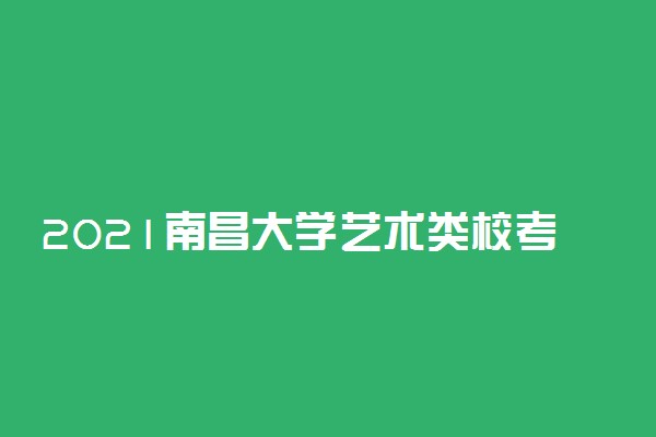 2021南昌大学艺术类校考成绩查询时间及入口