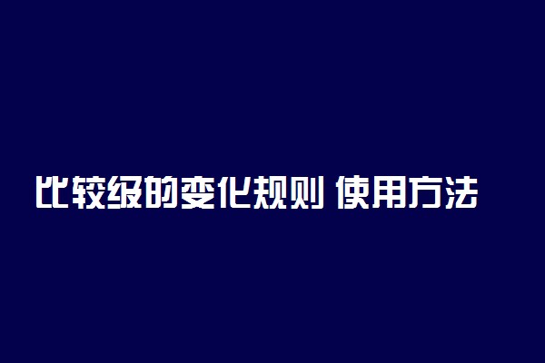 比较级的变化规则 使用方法是什么